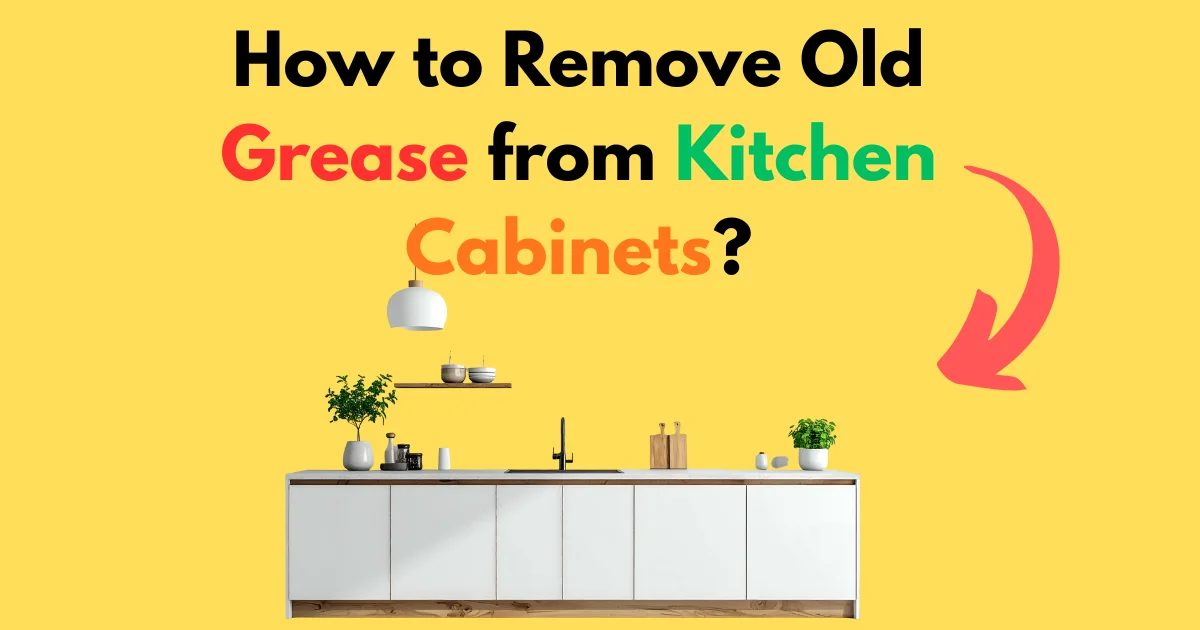 How to Remove Old Grease from Kitchen Cabinets?