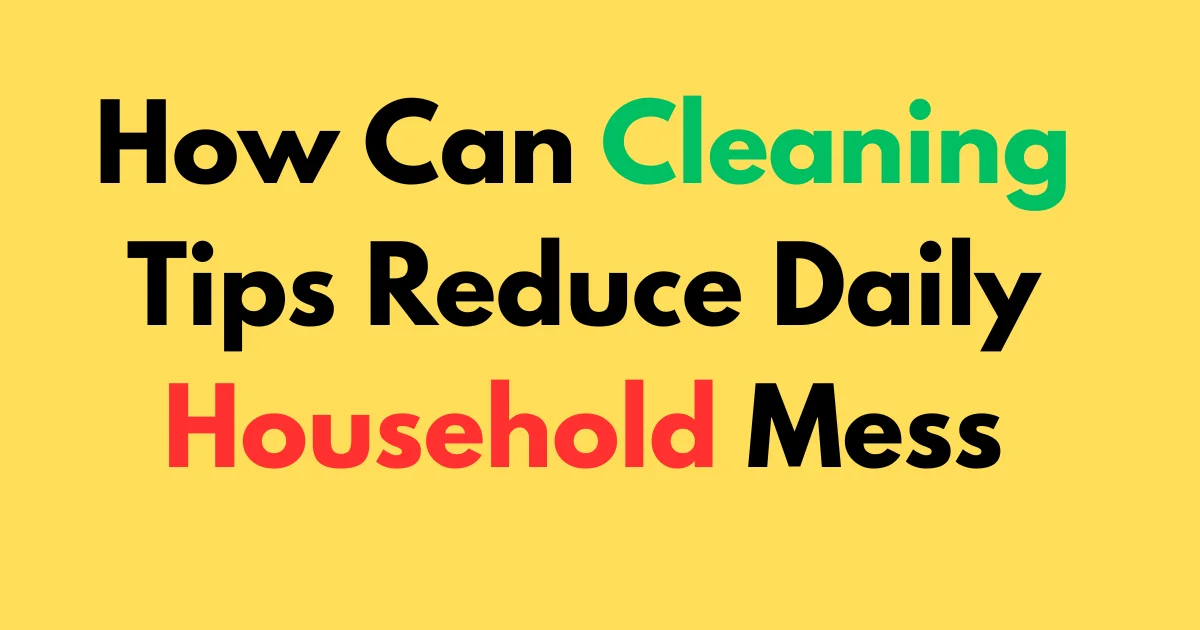 How can cleaning tips reduce daily household mess