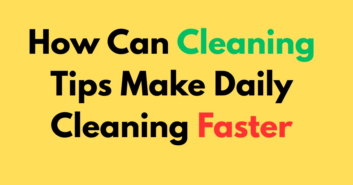 How can cleaning tips make daily cleaning faster