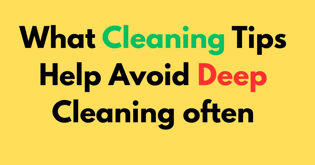 What cleaning tips help avoid deep cleaning often
