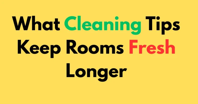 What cleaning tips keep rooms fresh longer